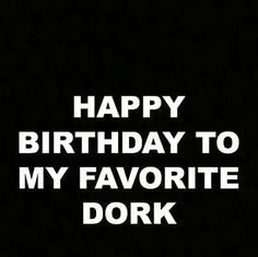 Happy Birthday Wiches : On wishing happy birthday to the biggest dork you know.