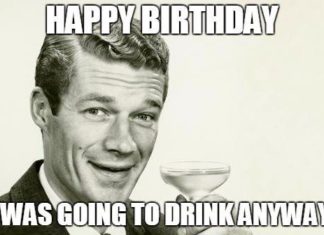 Happy Birthday Brother : Happy Birthday! I was going to drink anyway. Funny memes for birthday.