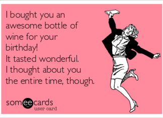 + 112 happy birthday wishes : I bought you an awesome bottle of wine for your birthday! It tasted wonderful. I thought about you the entire time, though.