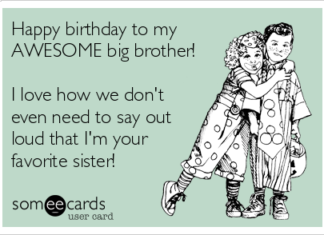 + 112 happy birthday wishes : HAPPY BIRTHDAY to MY BROTHER… who has the world’s greatest sister! Dang! You’re such a lucky guy!